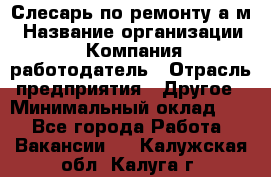 Слесарь по ремонту а/м › Название организации ­ Компания-работодатель › Отрасль предприятия ­ Другое › Минимальный оклад ­ 1 - Все города Работа » Вакансии   . Калужская обл.,Калуга г.